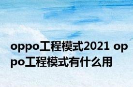 oppo工程模式2021 oppo工程模式有什么用