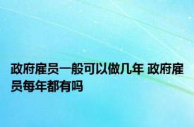 政府雇员一般可以做几年 政府雇员每年都有吗