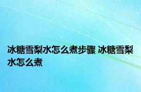 冰糖雪梨水怎么煮步骤 冰糖雪梨水怎么煮