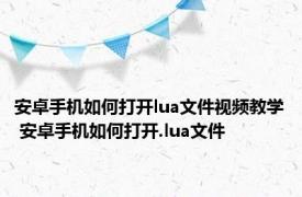 安卓手机如何打开lua文件视频教学 安卓手机如何打开.lua文件