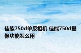 佳能750d单反相机 佳能750d摄像功能怎么用