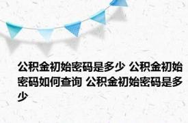 公积金初始密码是多少 公积金初始密码如何查询 公积金初始密码是多少