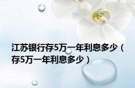 江苏银行存5万一年利息多少（存5万一年利息多少）