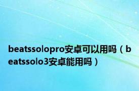 beatssolopro安卓可以用吗（beatssolo3安卓能用吗）