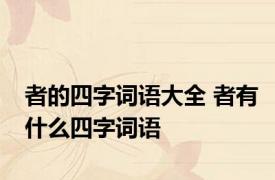 者的四字词语大全 者有什么四字词语