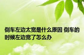 倒车左边太宽是什么原因 倒车的时候左边宽了怎么办