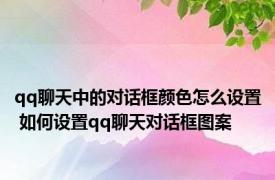 qq聊天中的对话框颜色怎么设置 如何设置qq聊天对话框图案