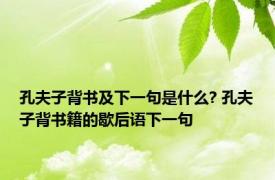 孔夫子背书及下一句是什么? 孔夫子背书籍的歇后语下一句