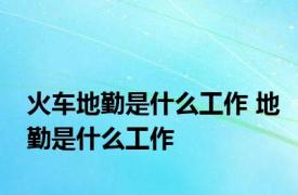 火车地勤是什么工作 地勤是什么工作