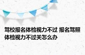 驾校报名体检视力不过 报名驾照体检视力不过关怎么办