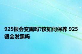 925银会变黑吗?该如何保养 925银会发黑吗