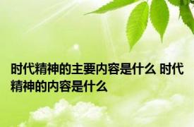 时代精神的主要内容是什么 时代精神的内容是什么