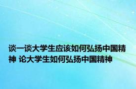 谈一谈大学生应该如何弘扬中国精神 论大学生如何弘扬中国精神