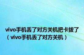 vivo手机丢了对方关机把卡拔了（vivo手机丢了对方关机）