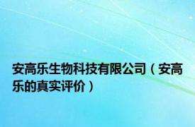 安高乐生物科技有限公司（安高乐的真实评价）