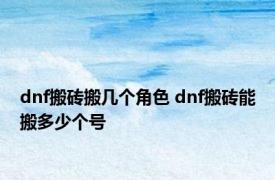 dnf搬砖搬几个角色 dnf搬砖能搬多少个号