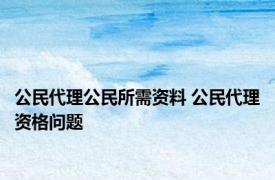 公民代理公民所需资料 公民代理资格问题