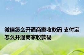 微信怎么开通商家收款码 支付宝怎么开通商家收款码