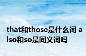 that和those是什么词 also和so是同义词吗