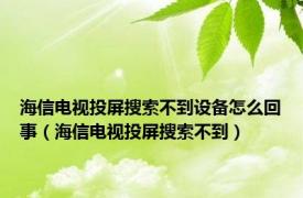 海信电视投屏搜索不到设备怎么回事（海信电视投屏搜索不到）