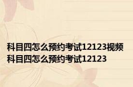 科目四怎么预约考试12123视频 科目四怎么预约考试12123