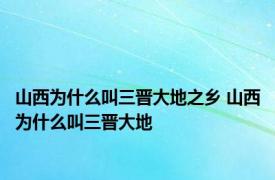 山西为什么叫三晋大地之乡 山西为什么叫三晋大地