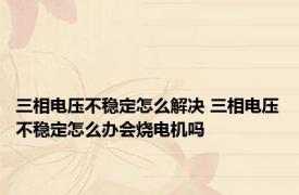 三相电压不稳定怎么解决 三相电压不稳定怎么办会烧电机吗