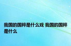 我国的国粹是什么戏 我国的国粹是什么