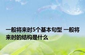 一般将来时5个基本句型 一般将来时的结构是什么