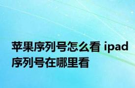 苹果序列号怎么看 ipad序列号在哪里看