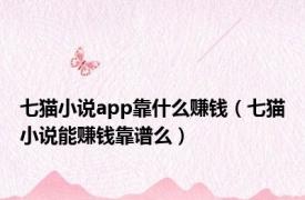 七猫小说app靠什么赚钱（七猫小说能赚钱靠谱么）