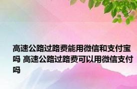 高速公路过路费能用微信和支付宝吗 高速公路过路费可以用微信支付吗