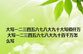 大写一二三四五六七八大九十大写佰仟万 大写一二三四五六七八大九十百千万怎么写