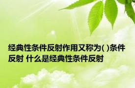 经典性条件反射作用又称为( )条件反射 什么是经典性条件反射