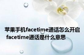 苹果手机facetime通话怎么开启 facetime通话是什么意思