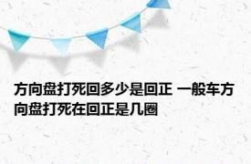 方向盘打死回多少是回正 一般车方向盘打死在回正是几圈