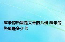 糯米的热量是大米的几倍 糯米的热量是多少卡