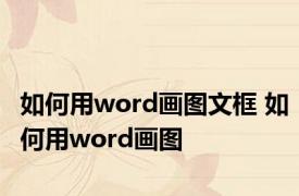 如何用word画图文框 如何用word画图 