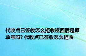 代收点已签收怎么拒收返回后是原单号吗? 代收点已签收怎么拒收