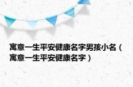 寓意一生平安健康名字男孩小名（寓意一生平安健康名字）