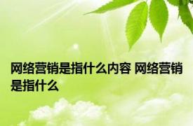 网络营销是指什么内容 网络营销是指什么