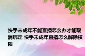 快手未成年不能直播怎么办才能取消绑定 快手未成年直播怎么解除权限