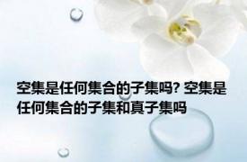 空集是任何集合的子集吗? 空集是任何集合的子集和真子集吗