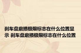 刹车盘磨损极限标志在什么位置显示 刹车盘磨损极限标志在什么位置