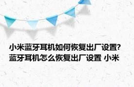 小米蓝牙耳机如何恢复出厂设置? 蓝牙耳机怎么恢复出厂设置 小米