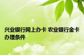 兴业银行网上办卡 农业银行金卡办理条件