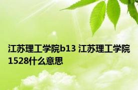 江苏理工学院b13 江苏理工学院1528什么意思