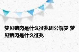 梦见猪肉是什么征兆周公解梦 梦见猪肉是什么征兆