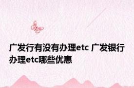 广发行有没有办理etc 广发银行办理etc哪些优惠