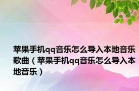 苹果手机qq音乐怎么导入本地音乐歌曲（苹果手机qq音乐怎么导入本地音乐）